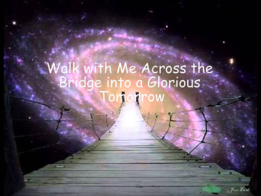 Walk with me across the bridge into a glorious tomorrow